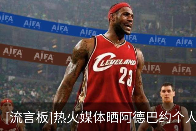 [流言板]热火媒体晒阿德巴约个人特训视频：他正加强对于三分的训练
